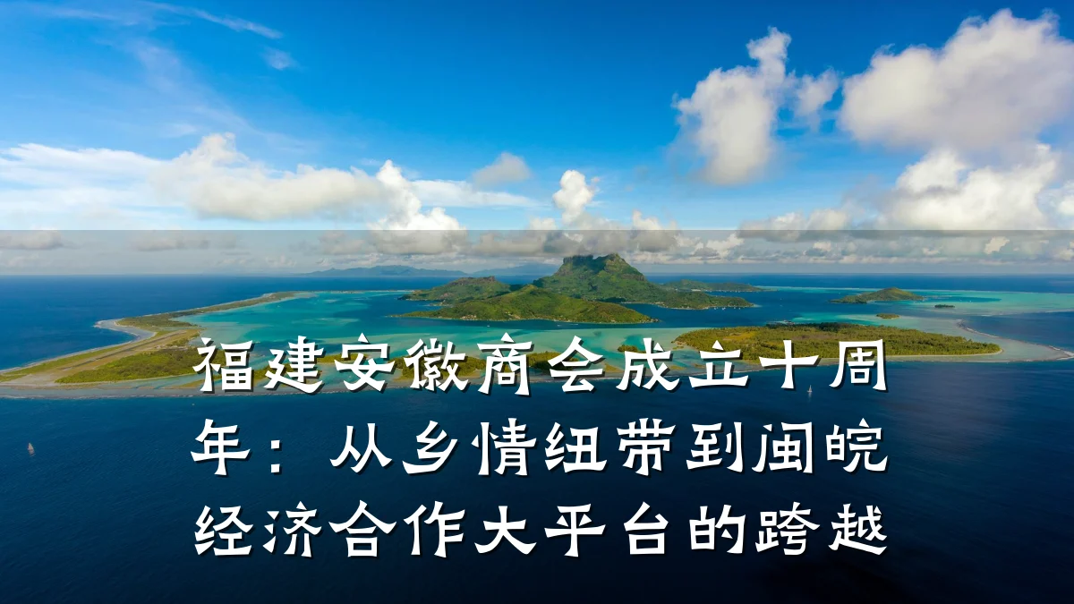 福建安徽商会成立十周年:从乡情纽带到闽皖经济合作大平台的跨越