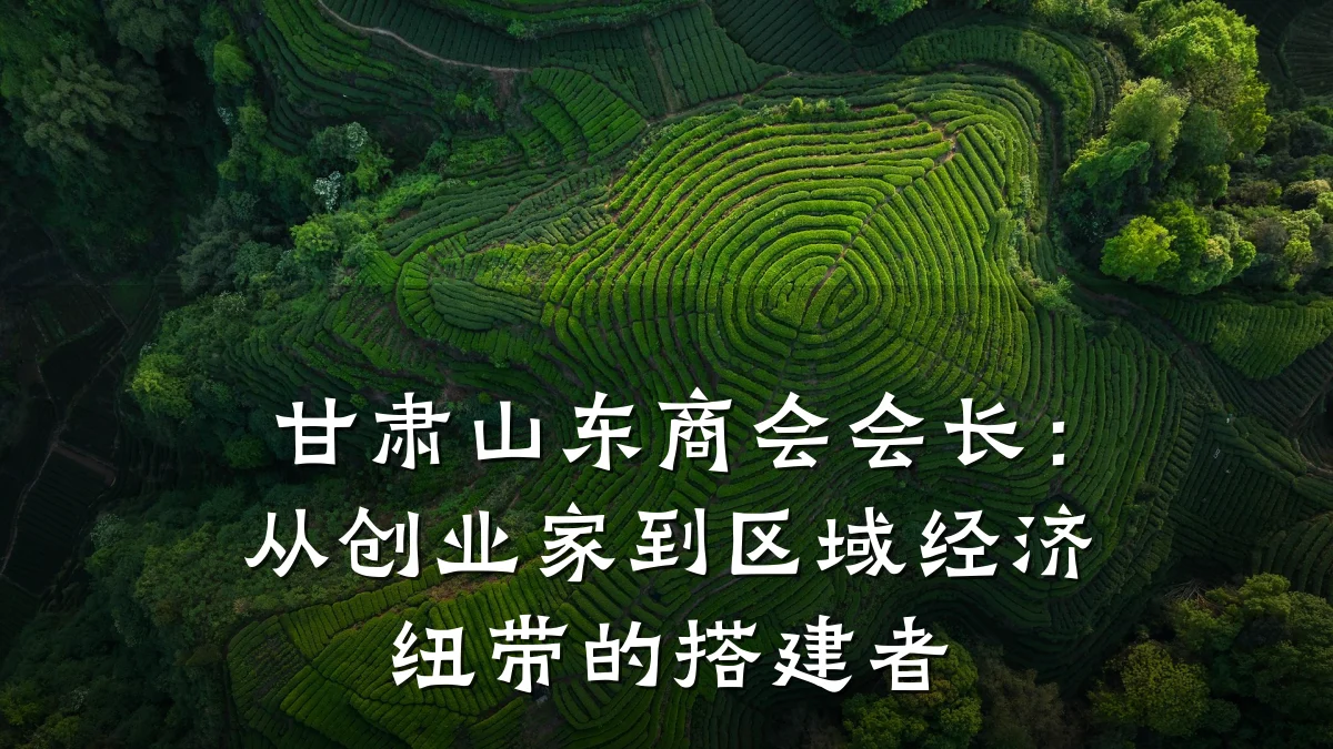 甘肃山东商会会长:从创业家到区域经济纽带的搭建者