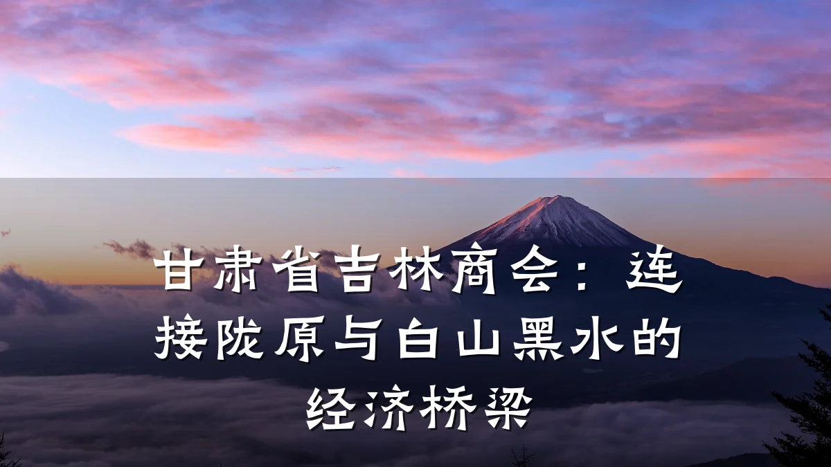 甘肃省吉林商会:连接陇原与白山黑水的经济桥梁