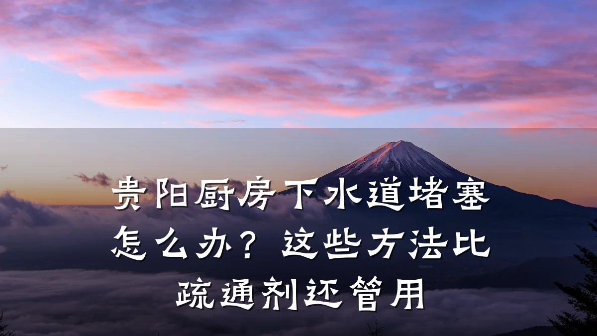 贵阳厨房下水道堵塞怎么办?这些方法比疏通剂还管用