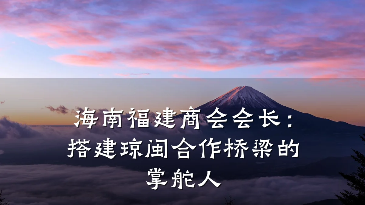 海南福建商会会长:搭建琼闽合作桥梁的掌舵人