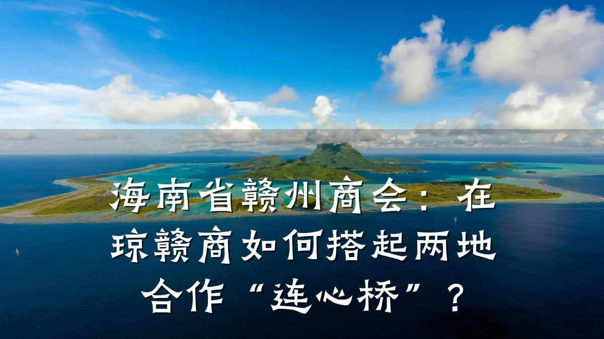 海南省赣州商会:在琼赣商如何搭起两地合作“连心桥”?