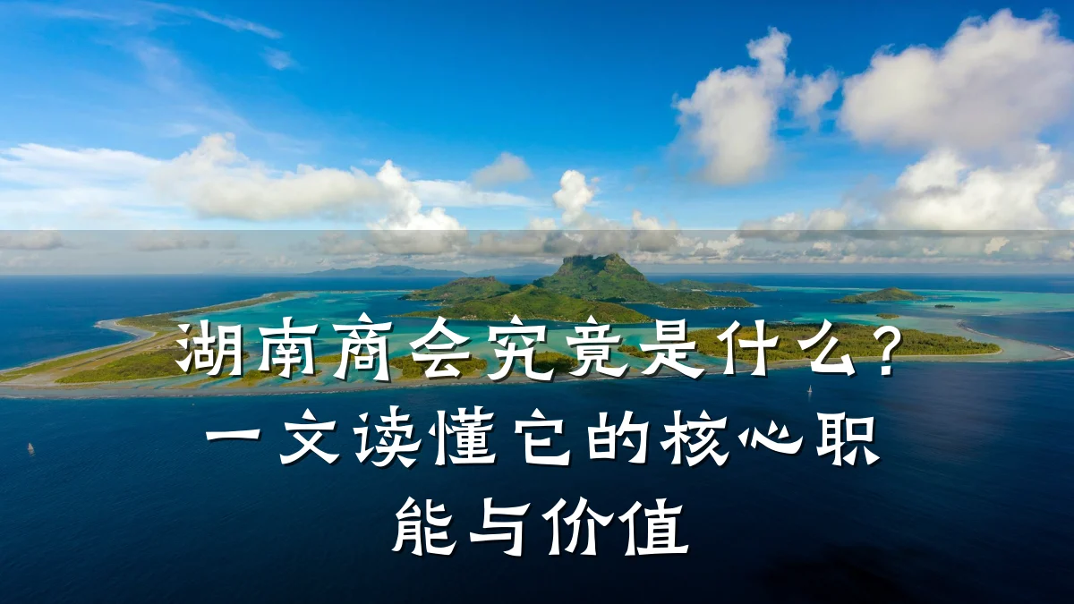 湖南商会究竟是什么?一文读懂它的核心职能与价值