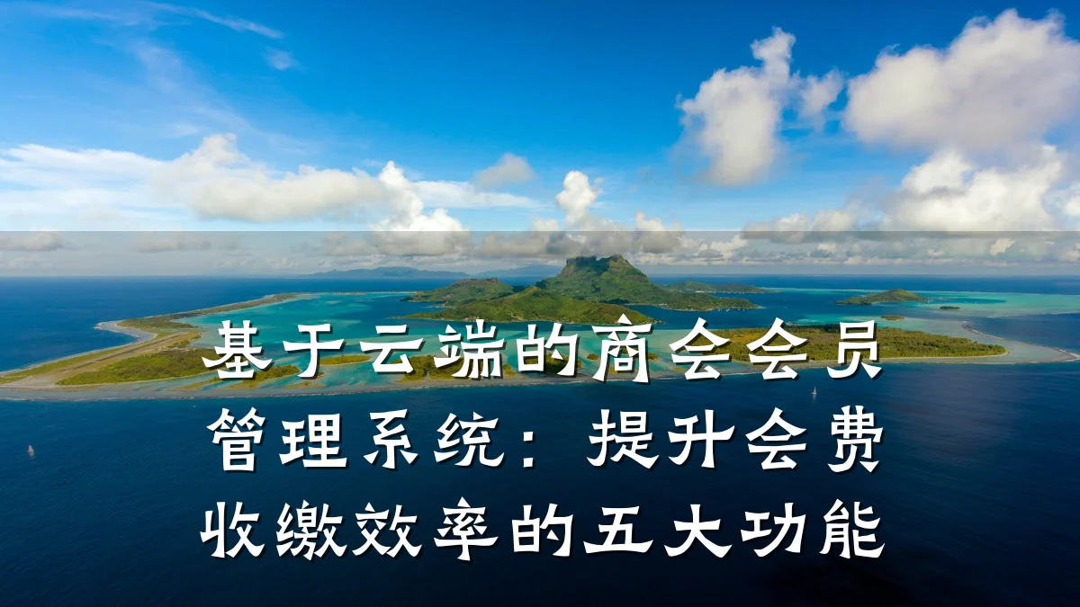 基于云端的商会会员管理系统:提升会费收缴效率的五大功能