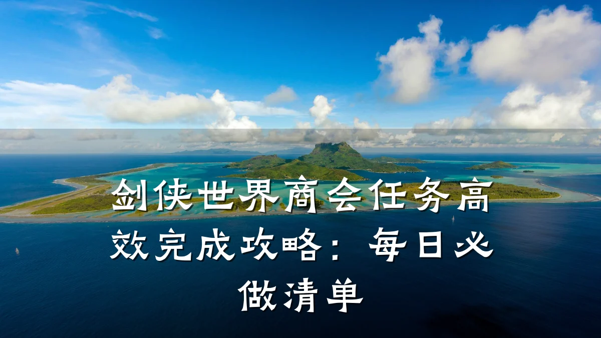剑侠世界商会任务高效完成攻略:每日必做清单