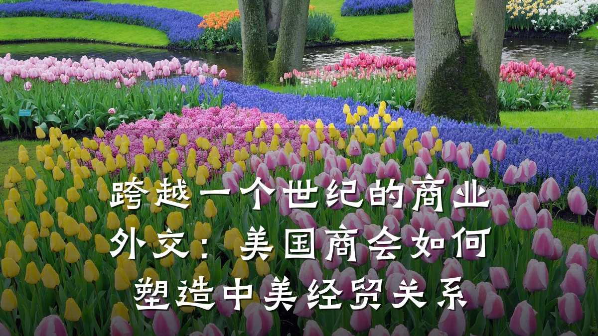 跨越一个世纪的商业外交:美国商会如何塑造中美经贸关系