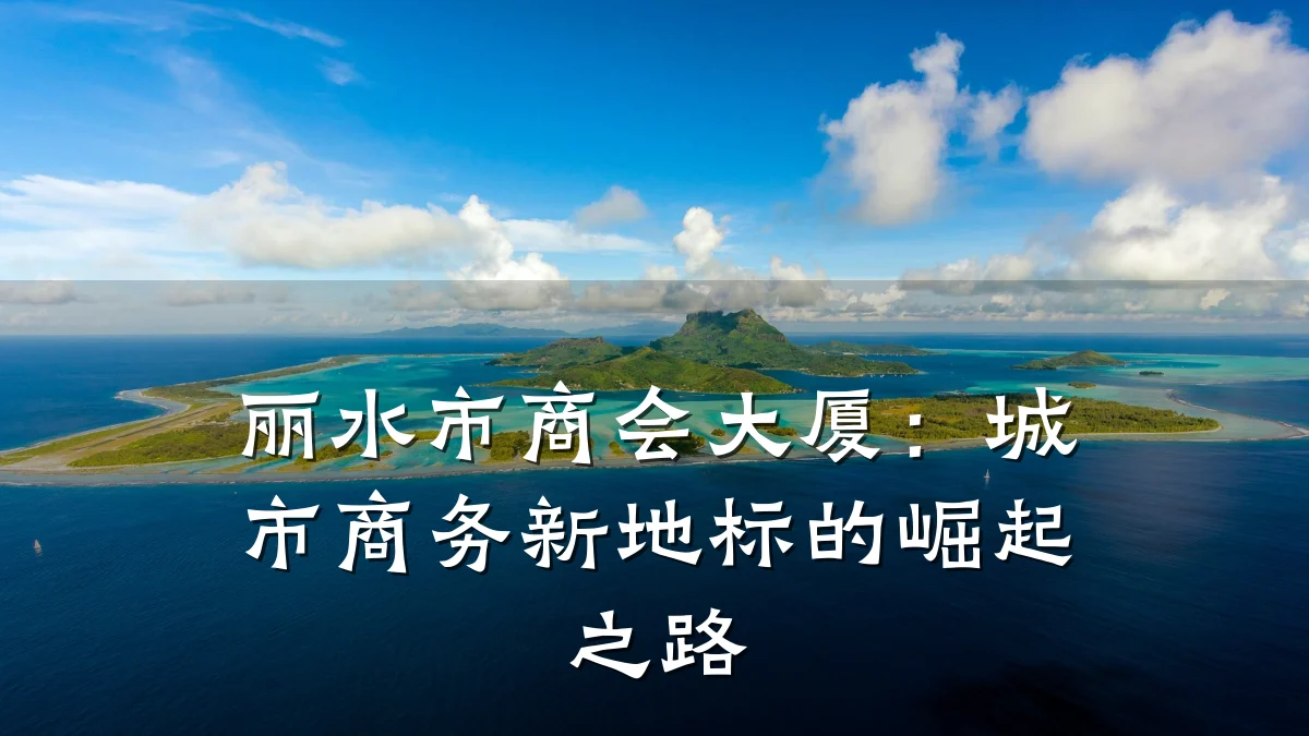丽水市商会大厦:城市商务新地标的崛起之路