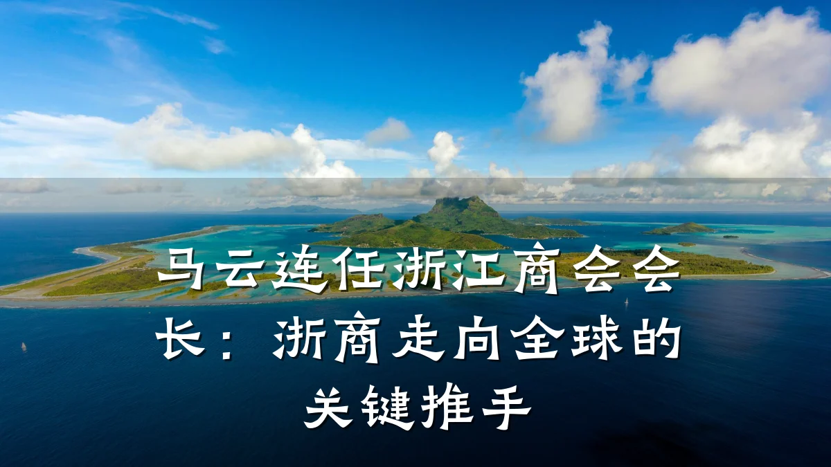 马云连任浙江商会会长:浙商走向全球的关键推手
