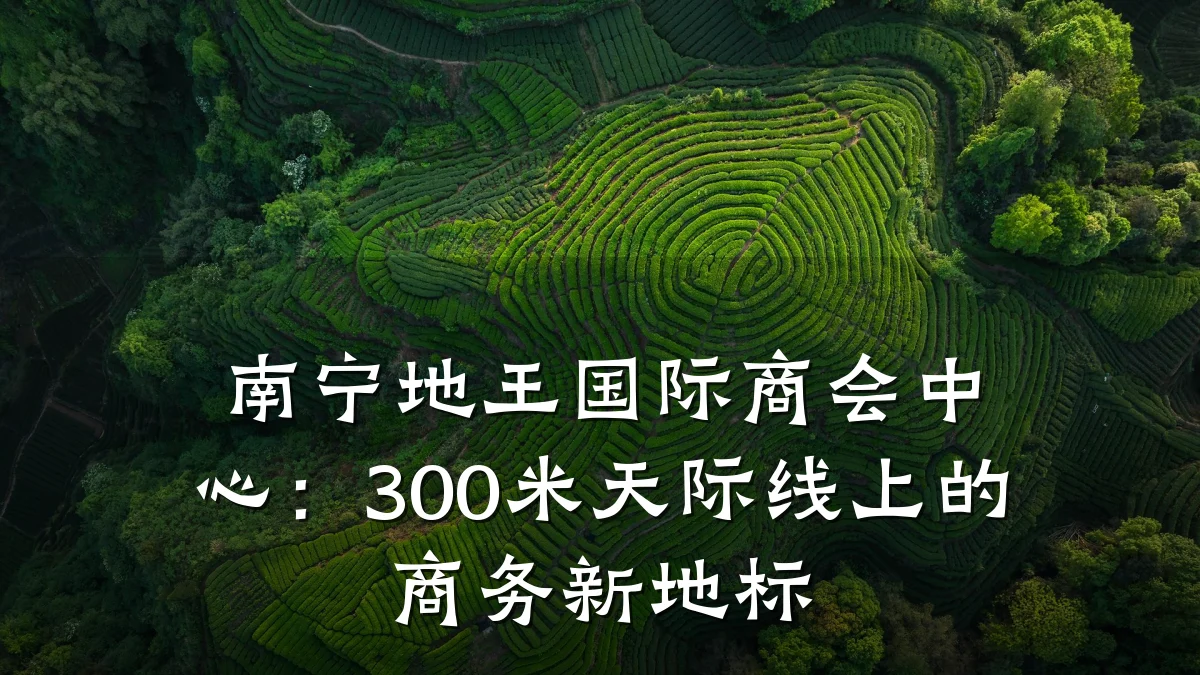 南宁地王国际商会中心：300米天际线上的商务新地标