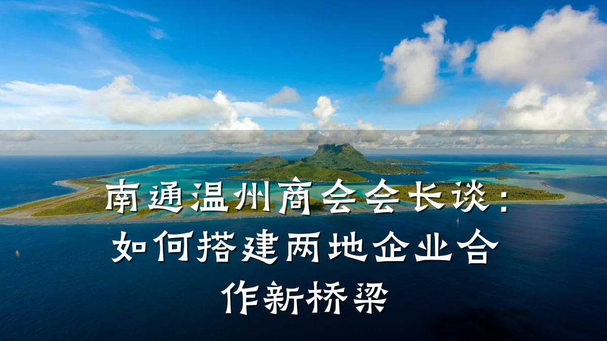 南通温州商会会长谈：如何搭建两地企业合作新桥梁
