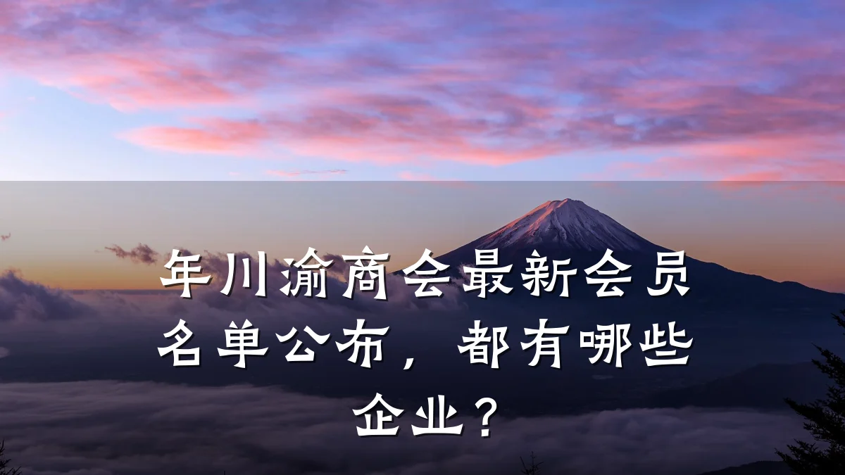 年川渝商会最新会员名单公布，都有哪些企业？
