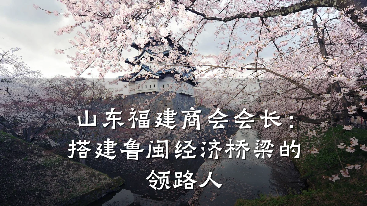 山东福建商会会长:搭建鲁闽经济桥梁的领路人