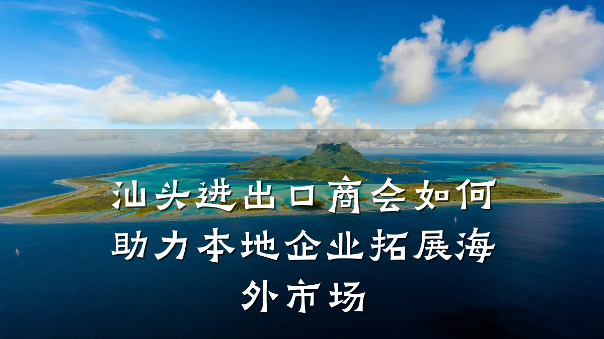 汕头进出口商会如何助力本地企业拓展海外市场