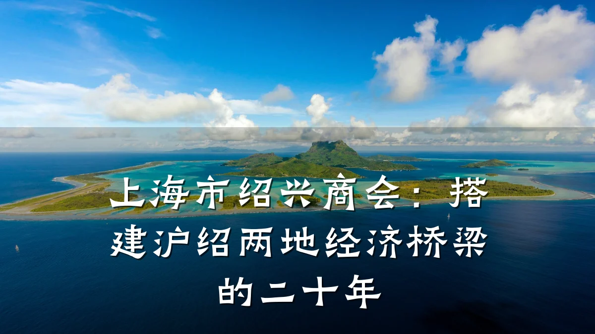上海市绍兴商会:搭建沪绍两地经济桥梁的二十年