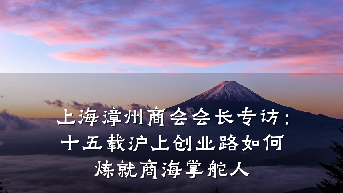 上海漳州商会会长专访：十五载沪上创业路如何炼就商海掌舵人