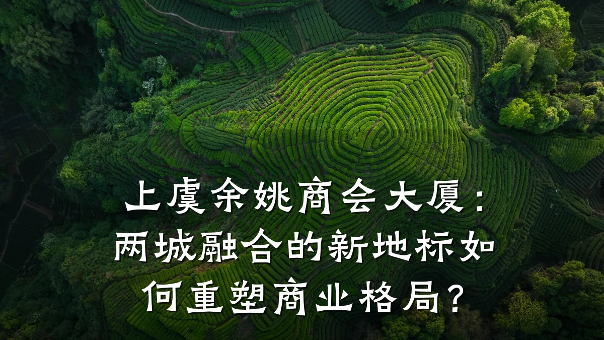 上虞余姚商会大厦:两城融合的新地标如何重塑商业格局?