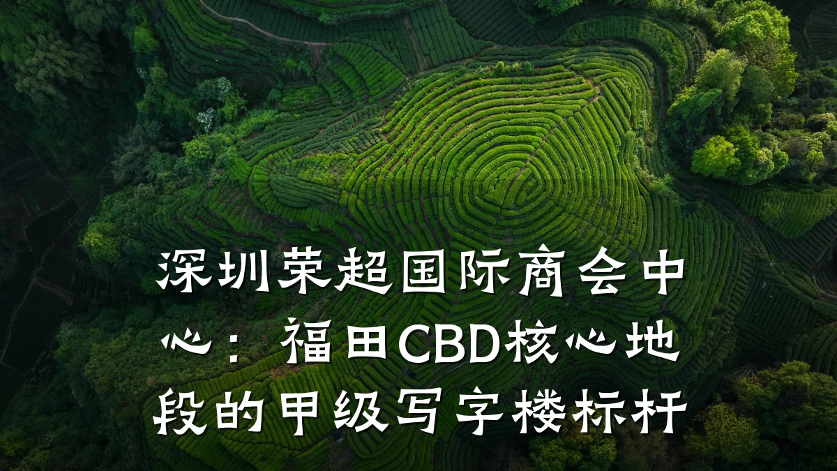 深圳荣超国际商会中心:福田CBD核心地段的甲级写字楼标杆