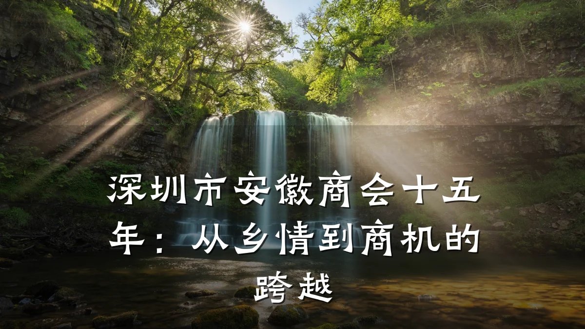 深圳市安徽商会十五年:从乡情到商机的跨越