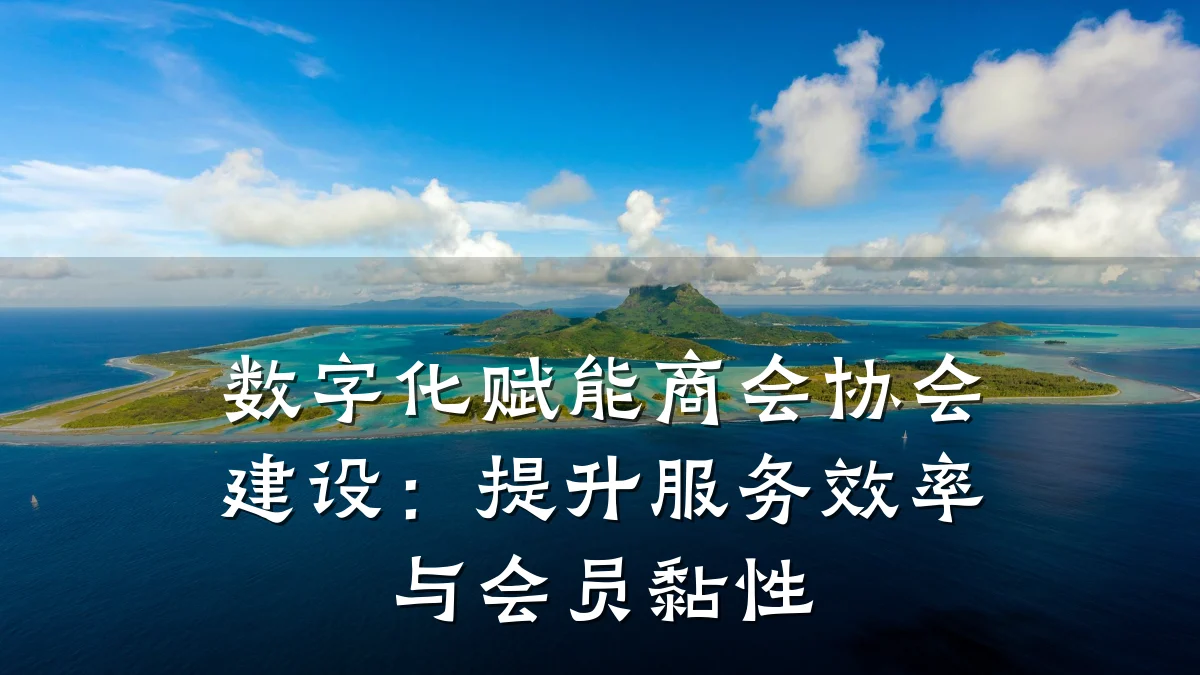 数字化赋能商会协会建设:提升服务效率与会员黏性