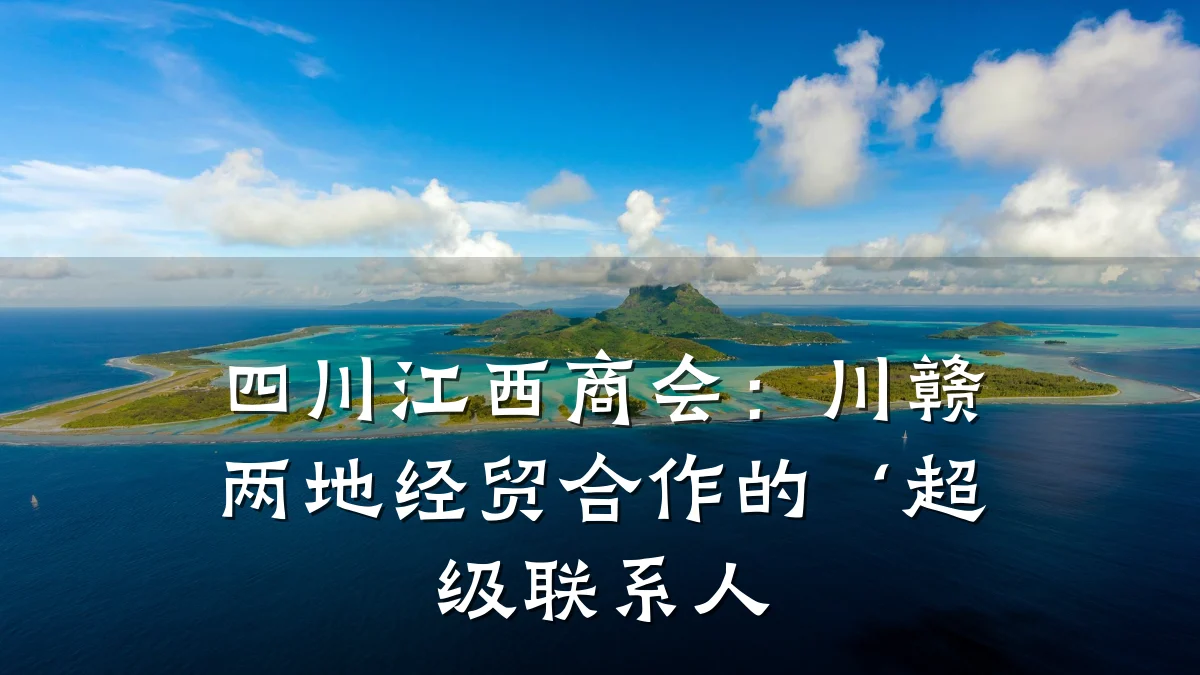 四川江西商会:川赣两地经贸合作的‘超级联系人