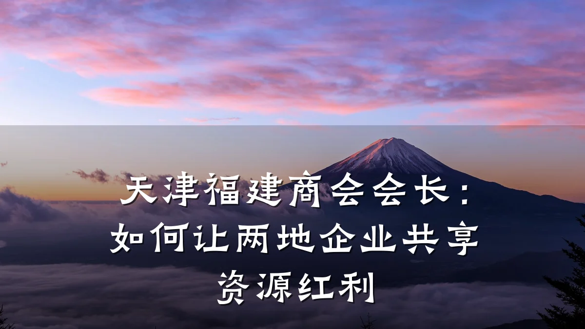 天津福建商会会长:如何让两地企业共享资源红利