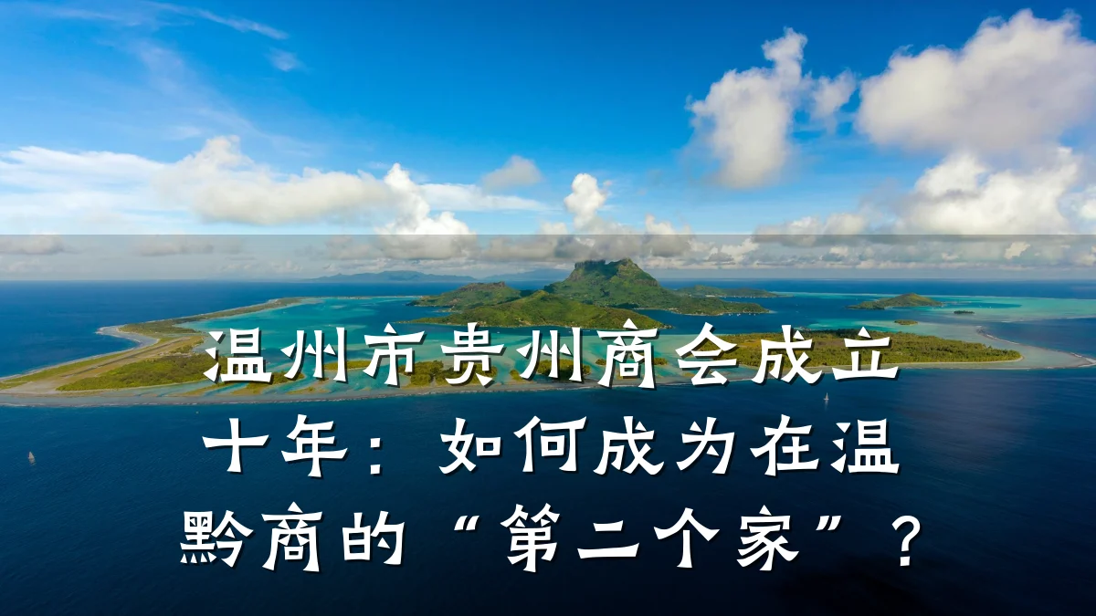温州市贵州商会成立十年:如何成为在温黔商的“第二个家”?