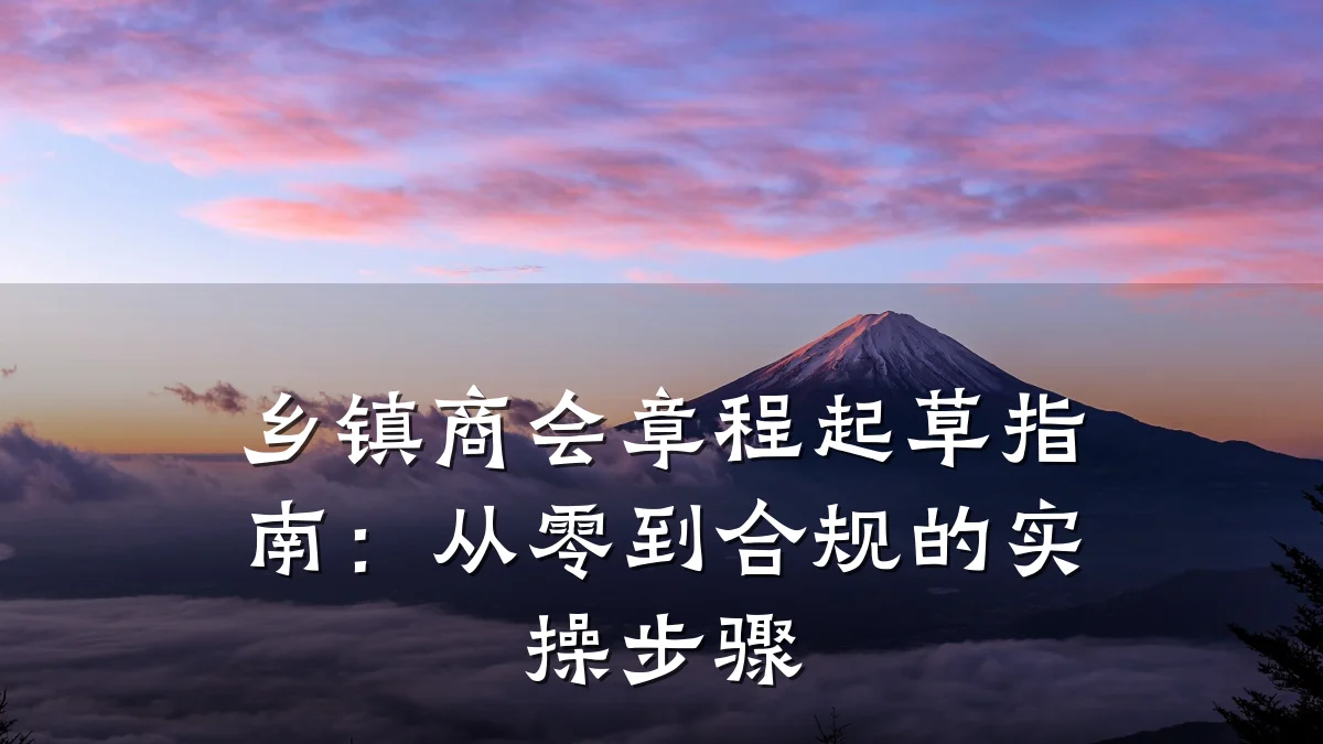 乡镇商会章程起草指南:从零到合规的实操步骤
