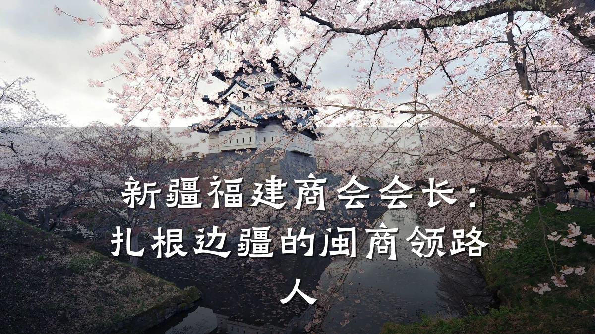 新疆福建商会会长:扎根边疆的闽商领路人