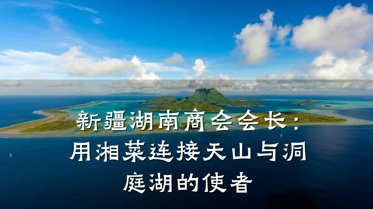 新疆湖南商会会长:用湘菜连接天山与洞庭湖的使者