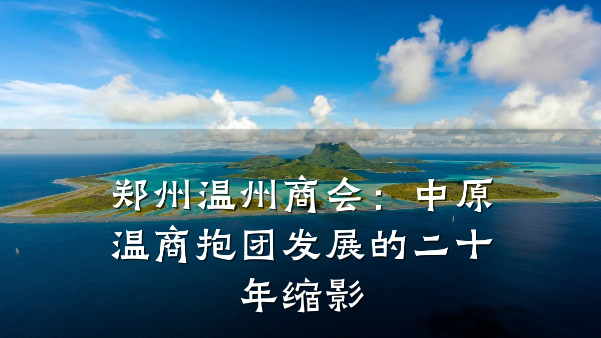 郑州温州商会:中原温商抱团发展的二十年缩影