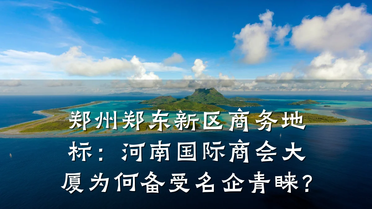 郑州郑东新区商务地标：河南国际商会大厦为何备受名企青睐？