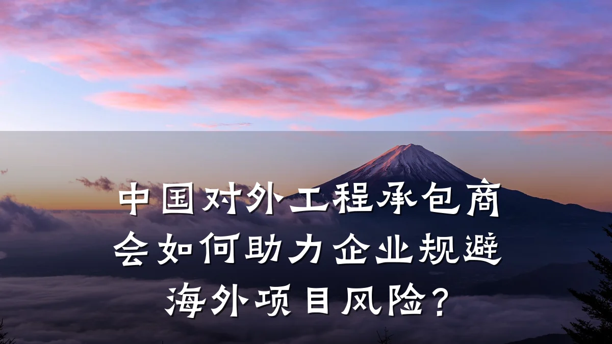中国对外工程承包商会如何助力企业规避海外项目风险?