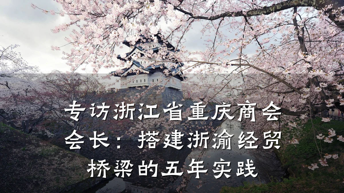 专访浙江省重庆商会会长:搭建浙渝经贸桥梁的五年实践
