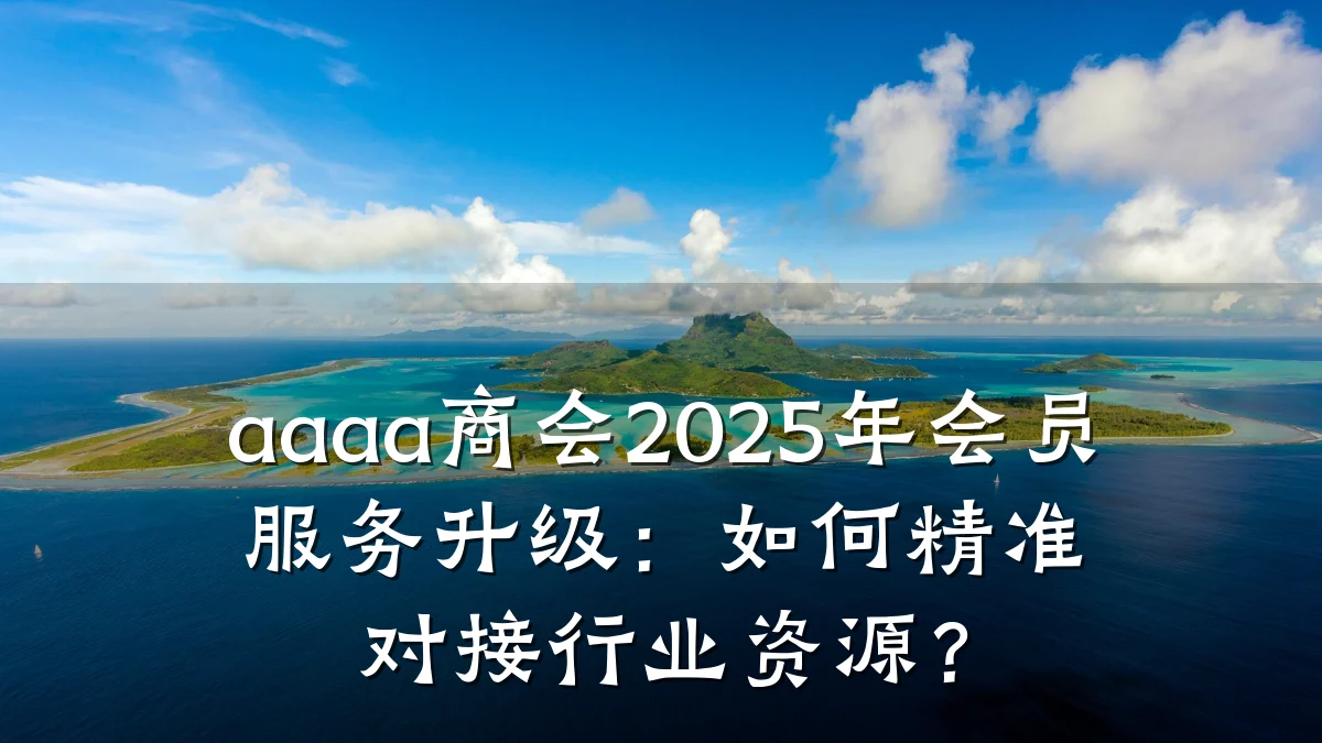 aaaa商会2025年会员服务升级:如何精准对接行业资源?