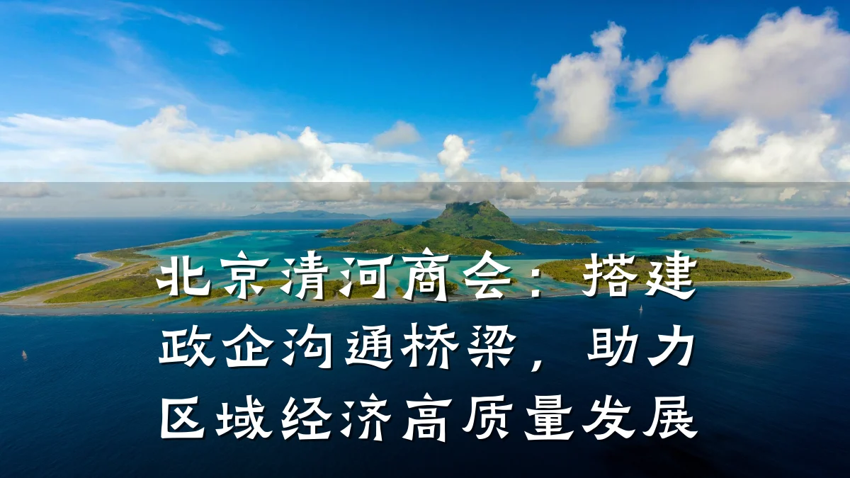 北京清河商会:搭建政企沟通桥梁,助力区域经济高质量发展