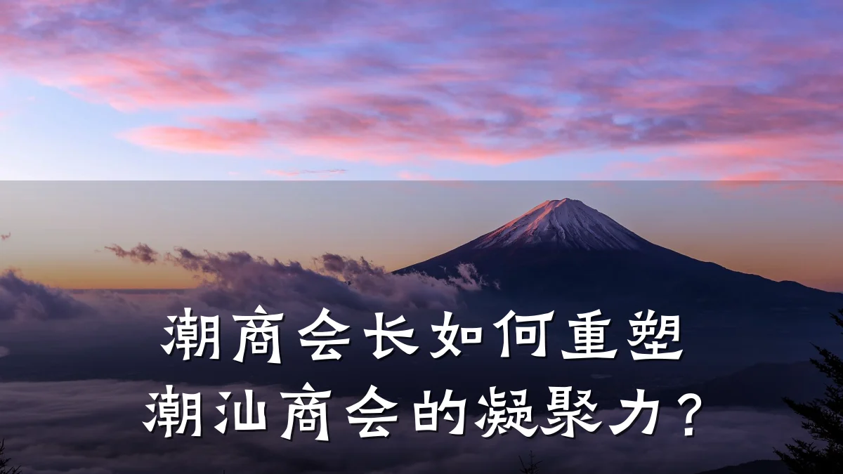 潮商会长如何重塑潮汕商会的凝聚力?