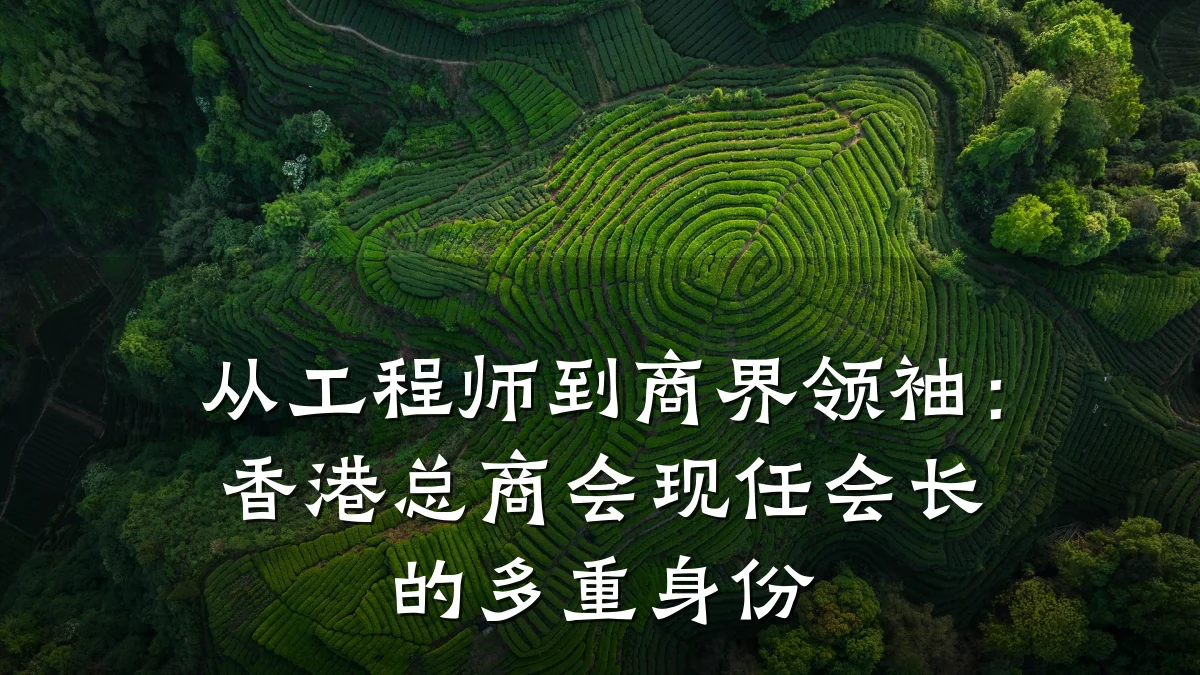 从工程师到商界领袖：香港总商会现任会长的多重身份