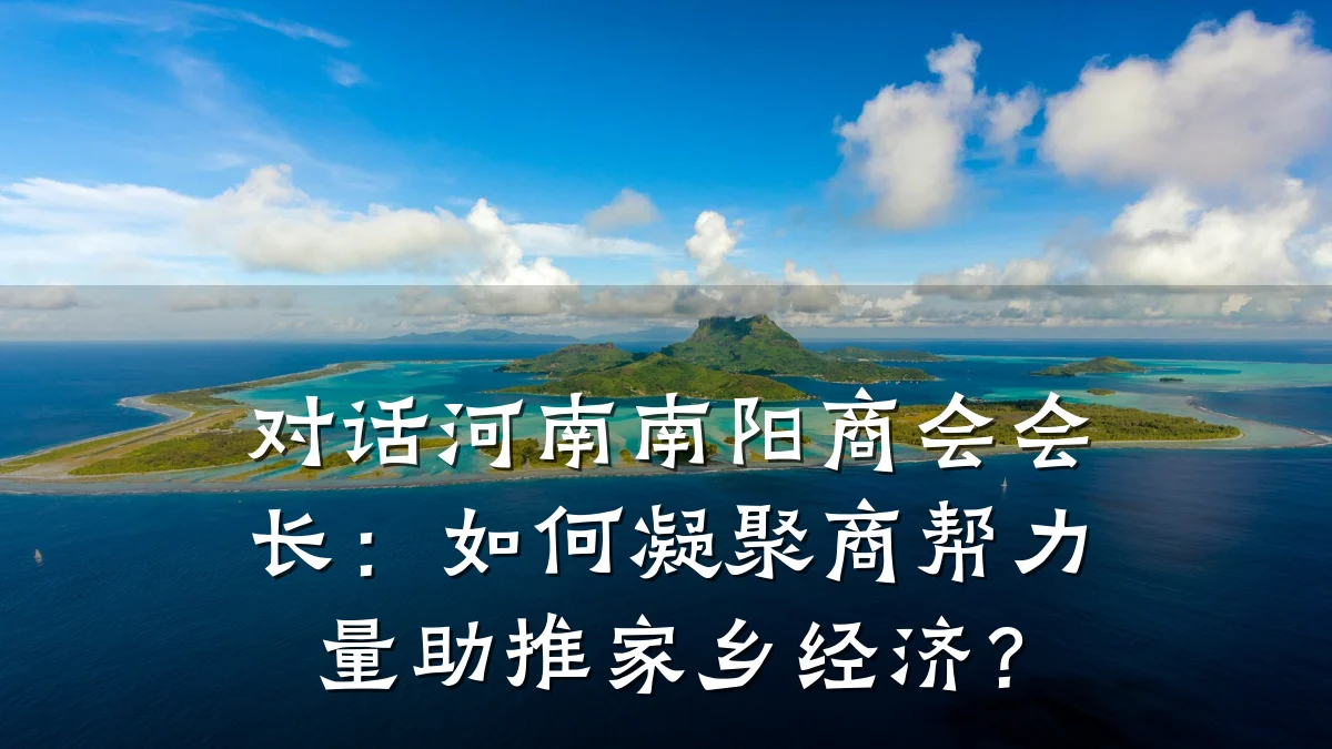 对话河南南阳商会会长:如何凝聚商帮力量助推家乡经济?