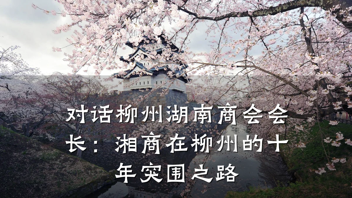 对话柳州湖南商会会长:湘商在柳州的十年突围之路