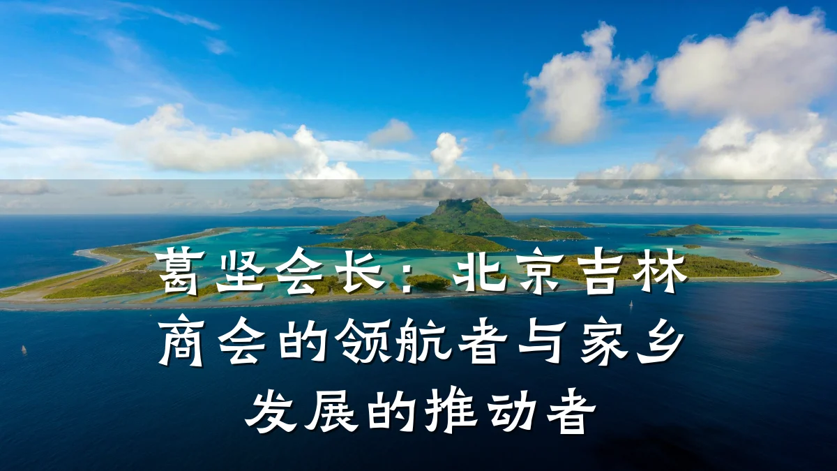 葛坚会长：北京吉林商会的领航者与家乡发展的推动者