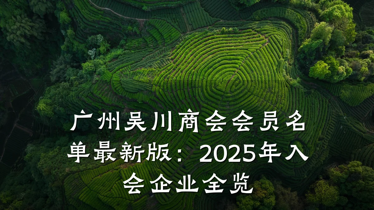 广州吴川商会会员名单最新版:2025年入会企业全览