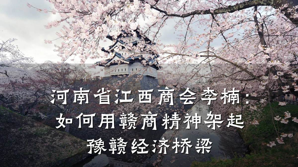 河南省江西商会李楠：如何用赣商精神架起豫赣经济桥梁