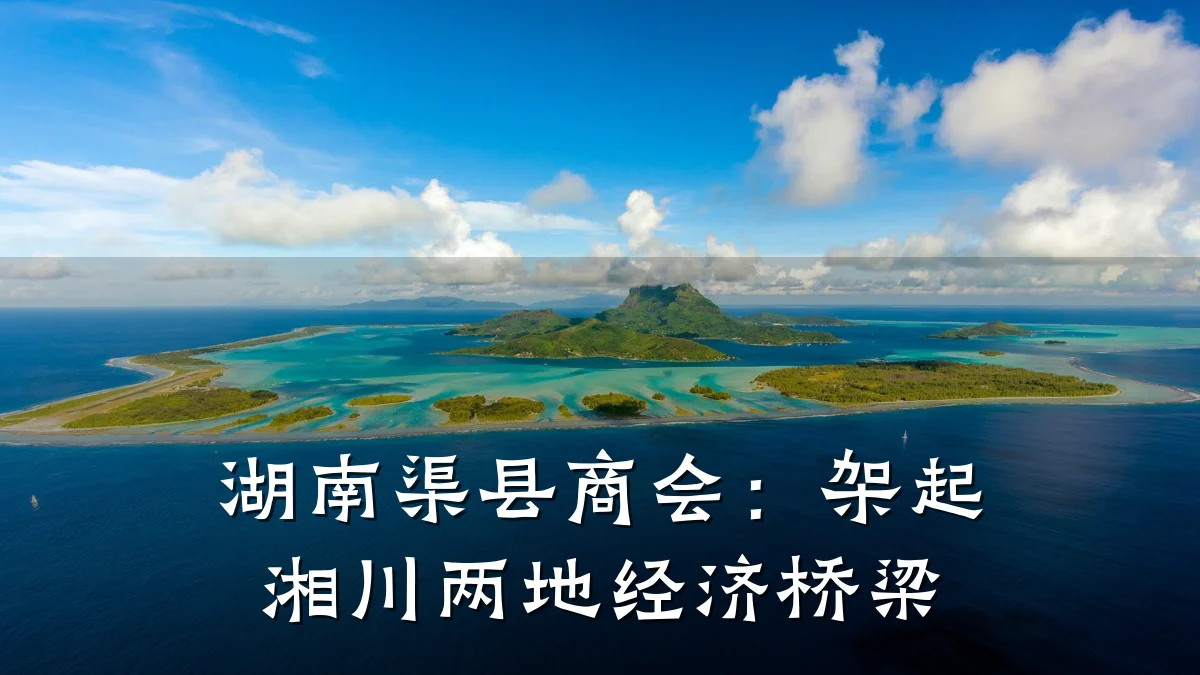 湖南渠县商会:架起湘川两地经济桥梁