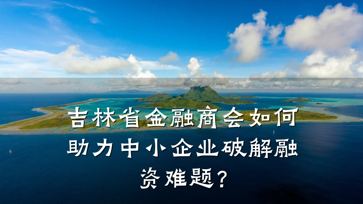 吉林省金融商会如何助力中小企业破解融资难题?