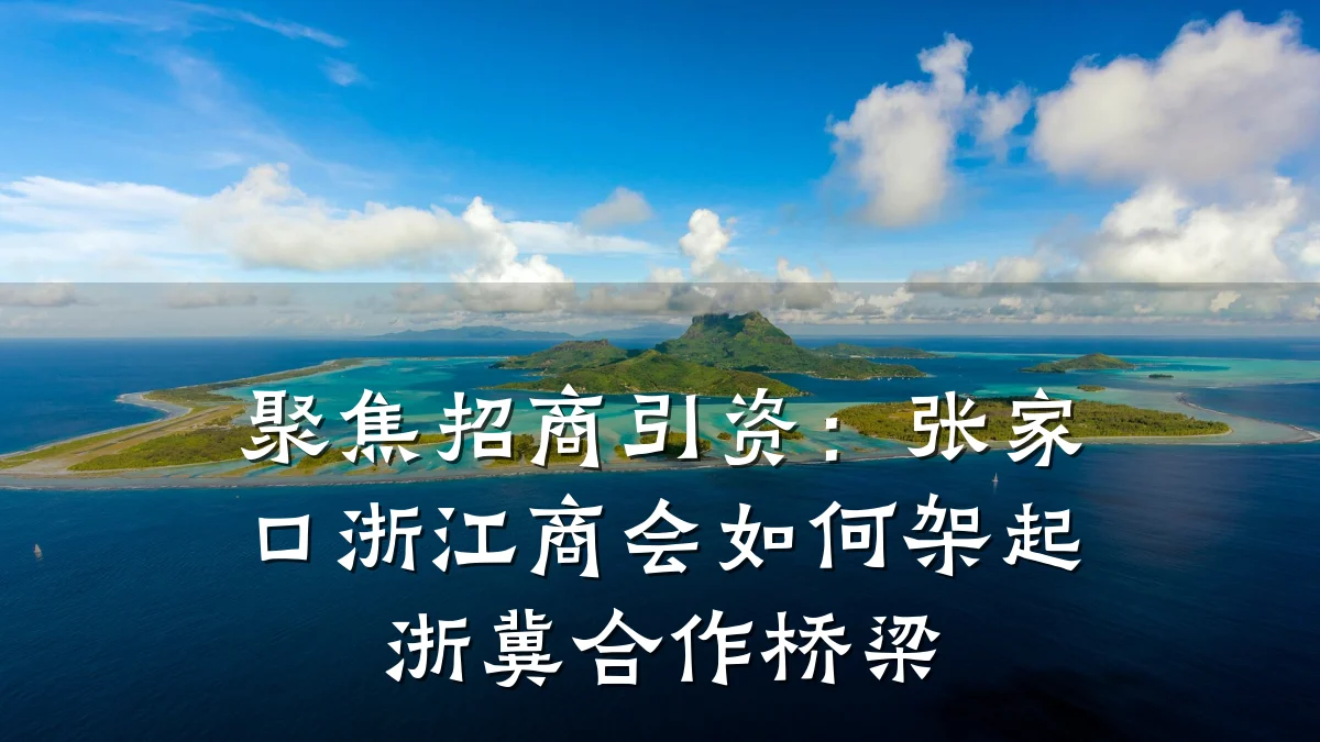 聚焦招商引资:张家口浙江商会如何架起浙冀合作桥梁