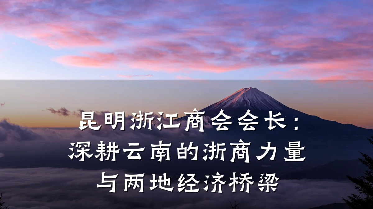昆明浙江商会会长:深耕云南的浙商力量与两地经济桥梁