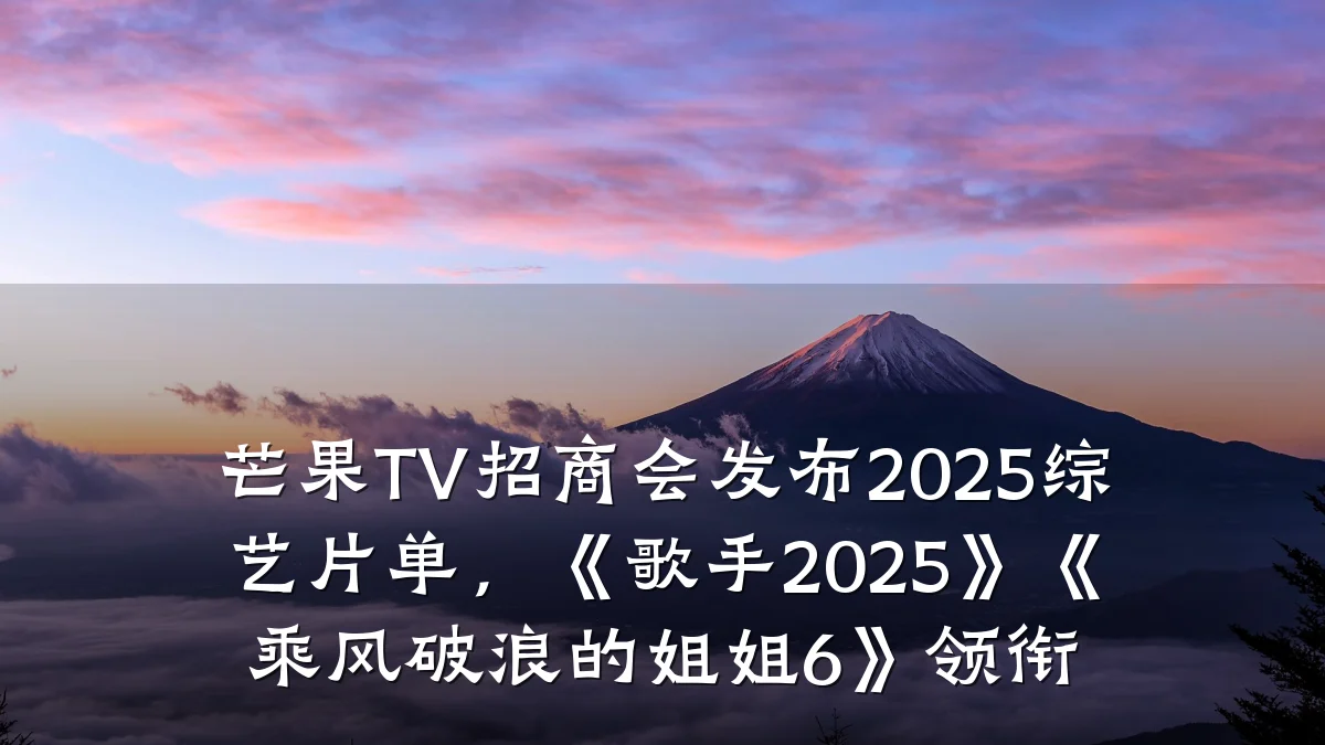 芒果TV招商会发布2025综艺片单,《歌手2025》《乘风破浪的姐姐6》领衔