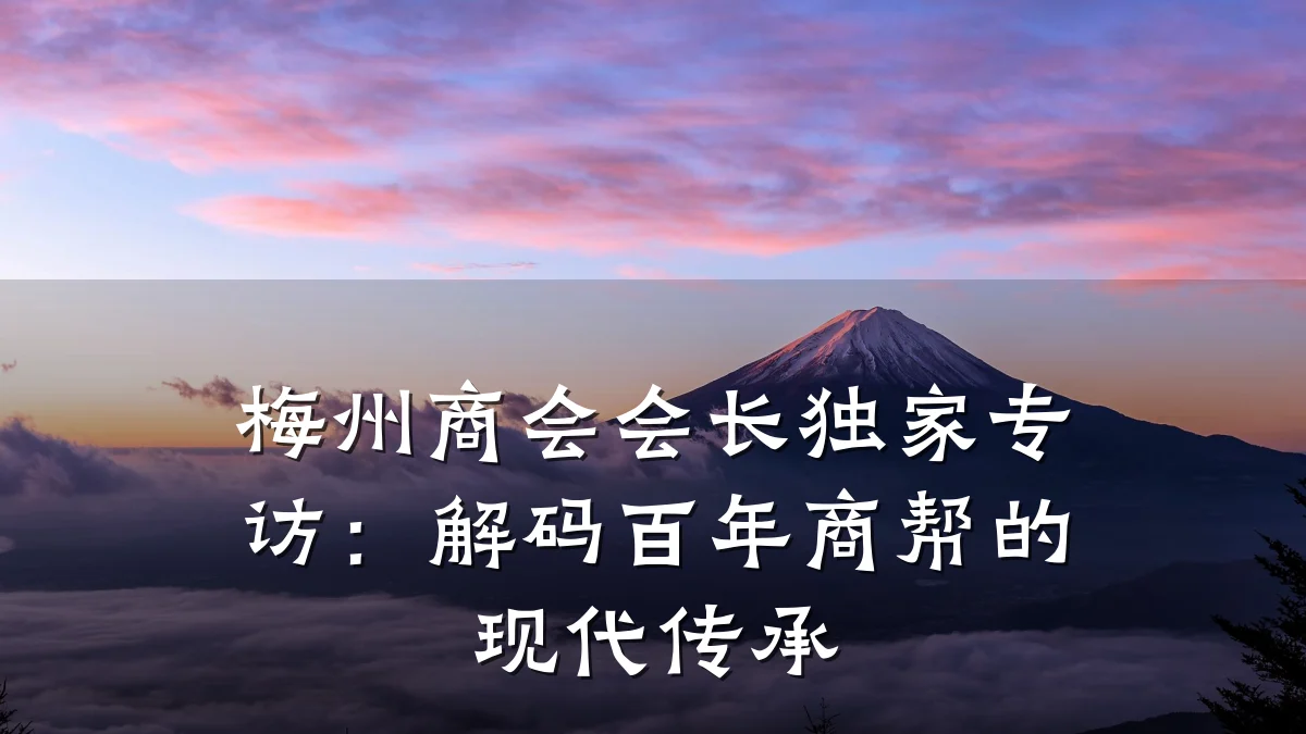 梅州商会会长独家专访：解码百年商帮的现代传承