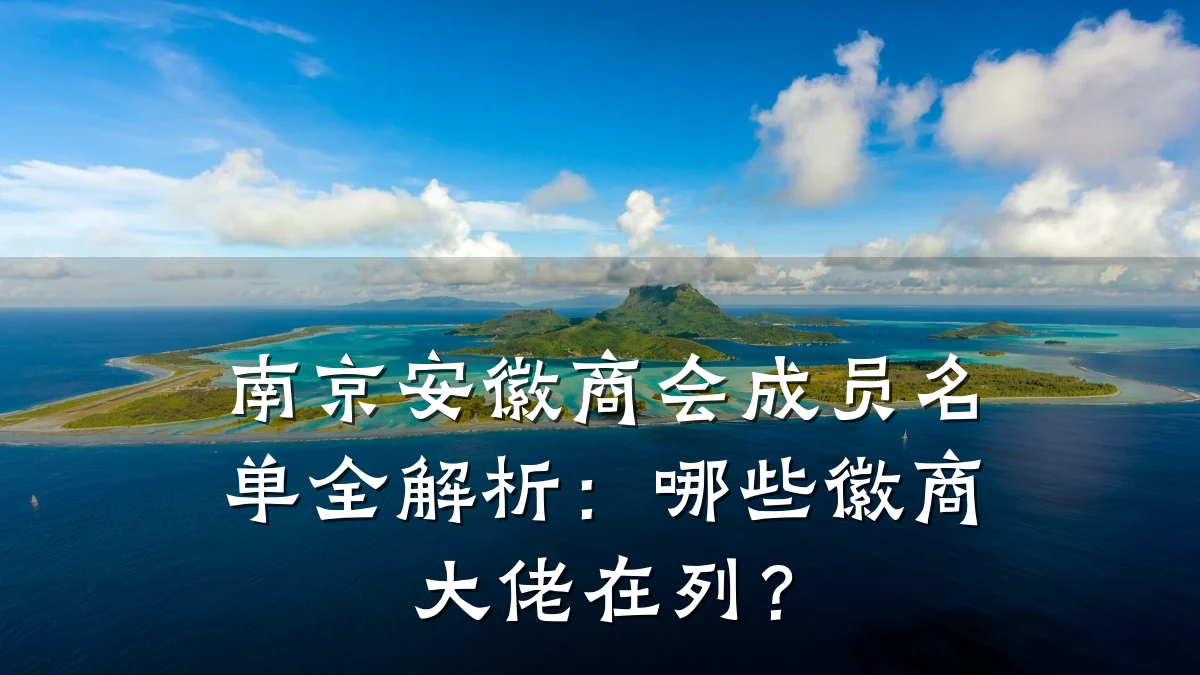 南京安徽商会成员名单全解析:哪些徽商大佬在列?