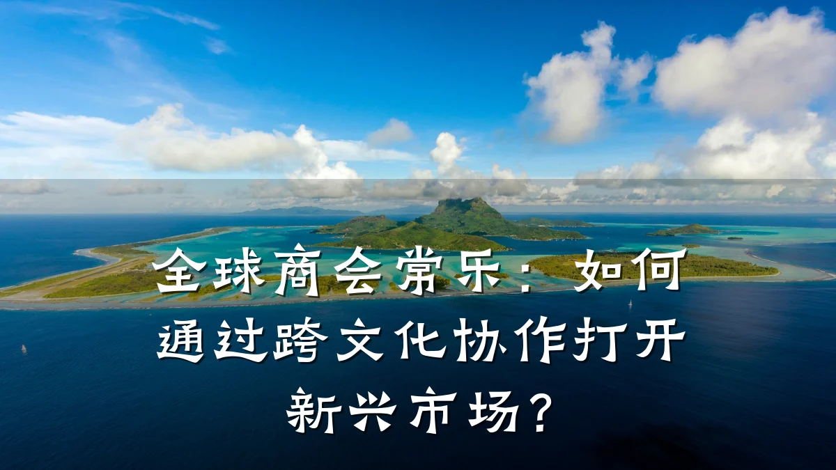 全球商会常乐：如何通过跨文化协作打开新兴市场？
